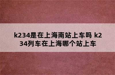 k234是在上海南站上车吗 k234列车在上海哪个站上车